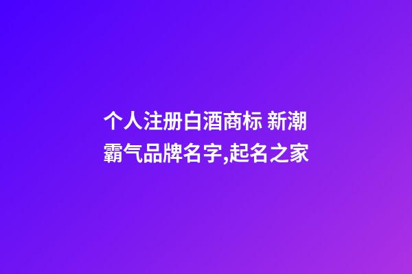 个人注册白酒商标 新潮霸气品牌名字,起名之家-第1张-商标起名-玄机派